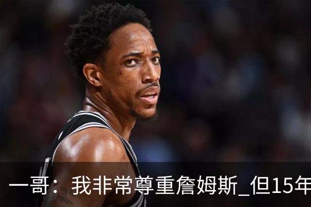 一哥：我非常尊重詹姆斯 但15年总决赛我告诉自己我比他强