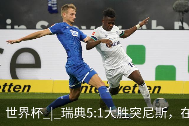 世界杯 | 瑞典5:1大胜突尼斯，在“死亡之组”占先机