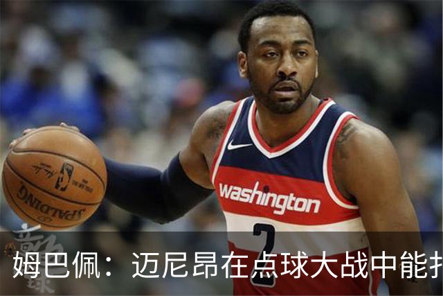 姆巴佩：迈尼昂在点球大战中能扑出3个，但我不希望走到那一步