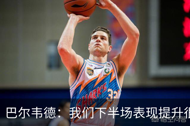 巴尔韦德：我们下半场表现提升很多，展现了球队的风格