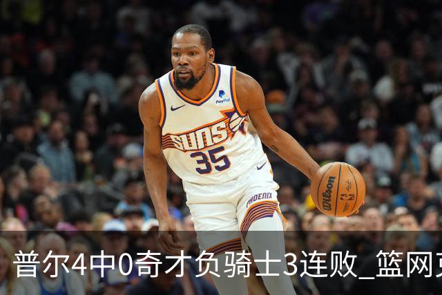 普尔4中0奇才负骑士3连败 篮网克雷霆止5连败