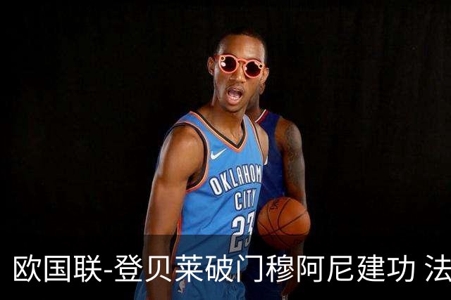 欧国联-登贝莱破门穆阿尼建功 法国2-0比利时