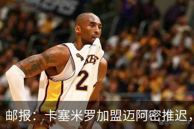 邮报：卡塞米罗加盟迈阿密推迟，洛杉矶银河索要100万美元补偿