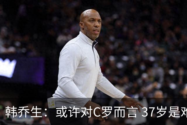 韩乔生：或许对C罗而言 37岁是难违的自然规律了
